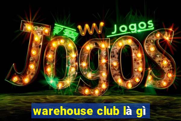 warehouse club là gì