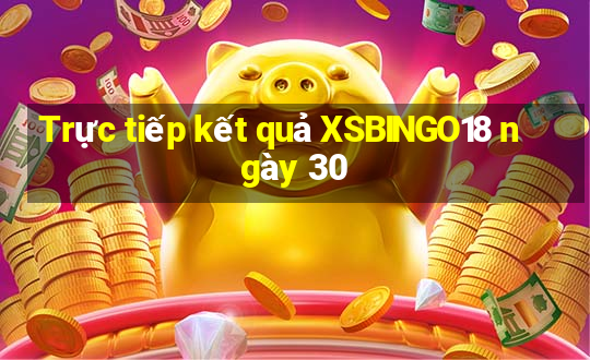 Trực tiếp kết quả XSBINGO18 ngày 30