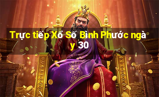 Trực tiếp Xổ Số Bình Phước ngày 30