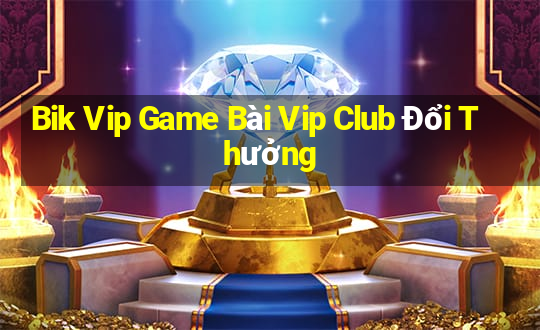 Bik Vip Game Bài Vip Club Đổi Thưởng