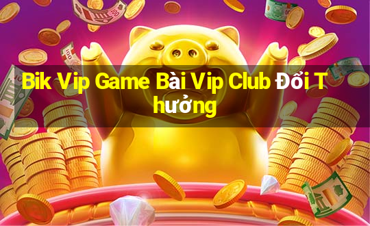 Bik Vip Game Bài Vip Club Đổi Thưởng