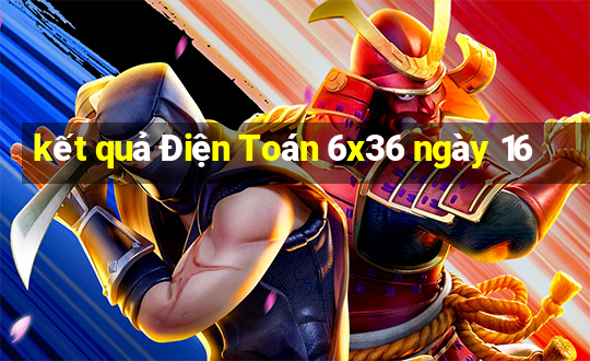 kết quả Điện Toán 6x36 ngày 16