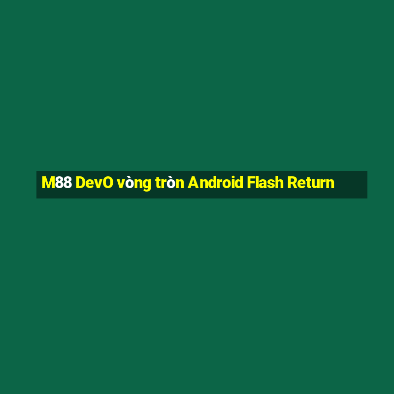 M88 DevO vòng tròn Android Flash Return