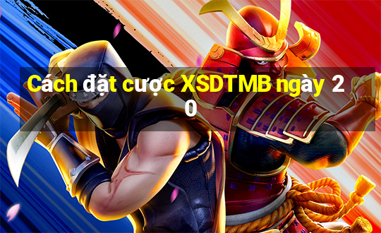 Cách đặt cược XSDTMB ngày 20