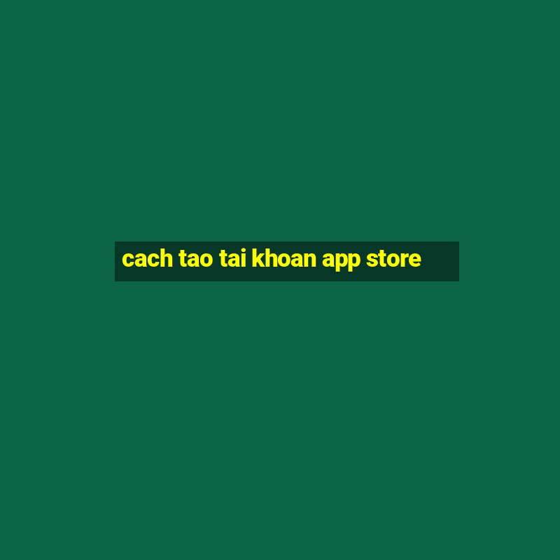 cach tao tai khoan app store