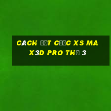 Cách đặt cược xs Max3D Pro Thứ 3