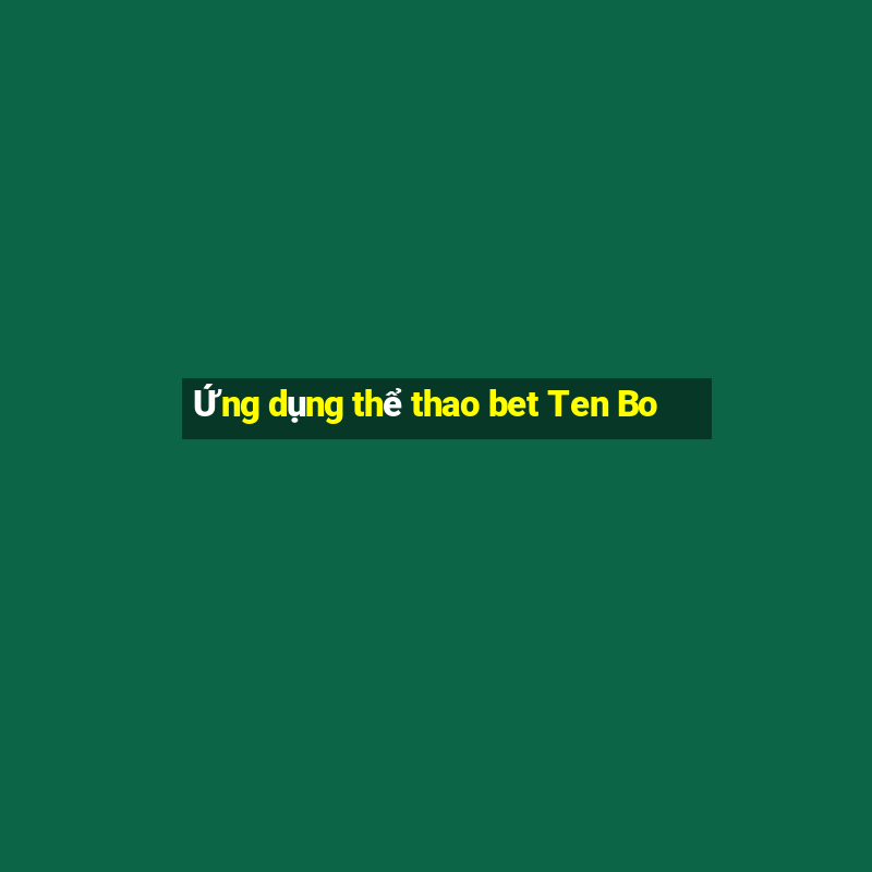 Ứng dụng thể thao bet Ten Bo