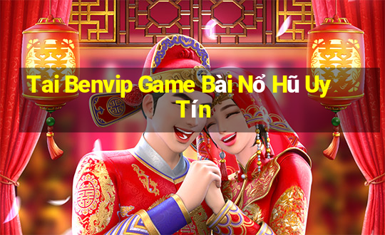 Tai Benvip Game Bài Nổ Hũ Uy Tín