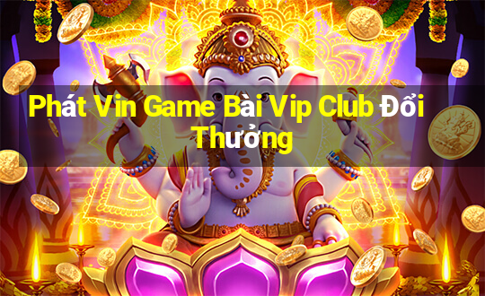 Phát Vin Game Bài Vip Club Đổi Thưởng