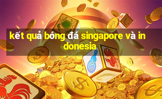 kết quả bóng đá singapore và indonesia