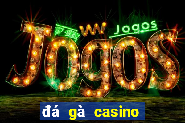 đá gà casino ngày hôm nay