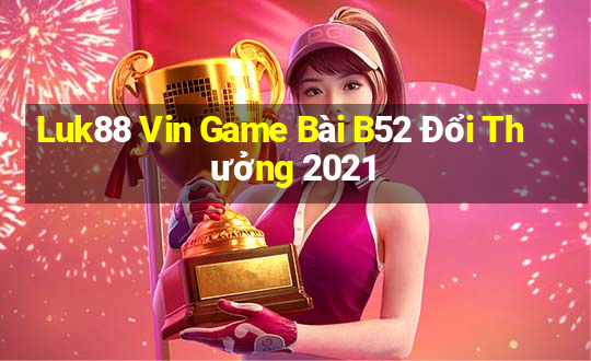 Luk88 Vin Game Bài B52 Đổi Thưởng 2021