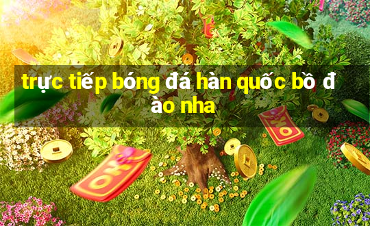 trực tiếp bóng đá hàn quốc bồ đào nha