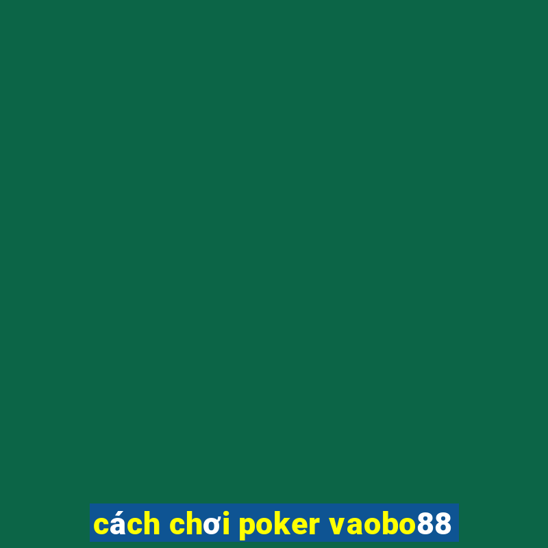 cách chơi poker vaobo88