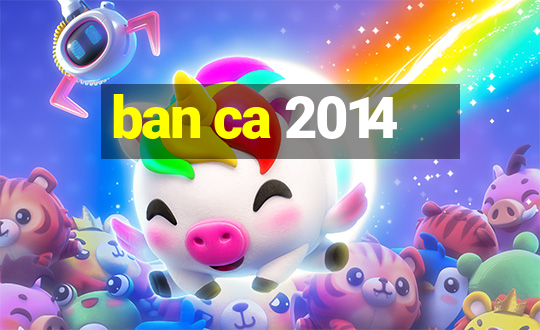 ban ca 2014