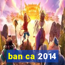 ban ca 2014