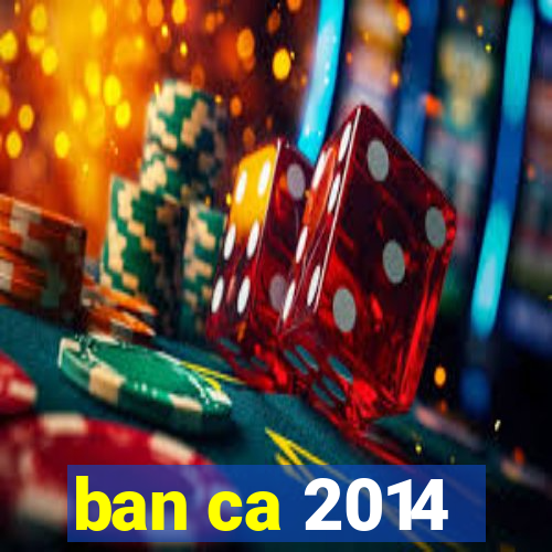 ban ca 2014