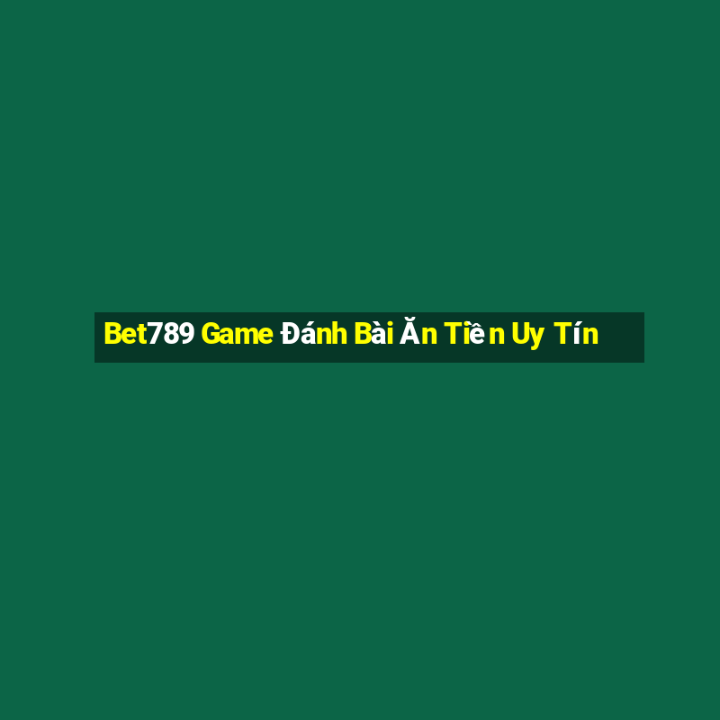 Bet789 Game Đánh Bài Ăn Tiền Uy Tín