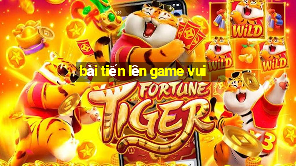 bài tiến lên game vui