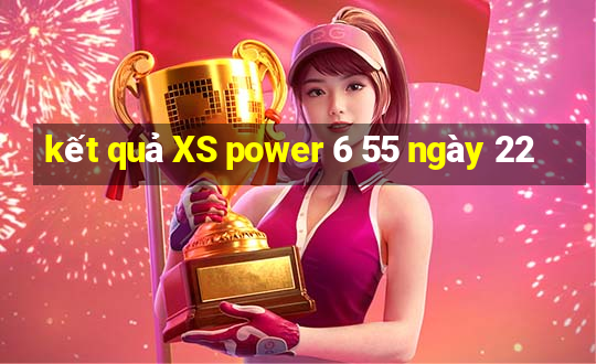 kết quả XS power 6 55 ngày 22