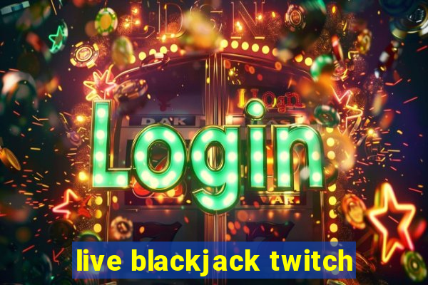 live blackjack twitch