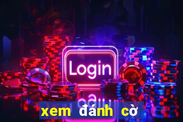 xem đánh cờ tướng trực tuyến