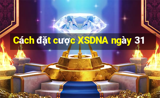 Cách đặt cược XSDNA ngày 31