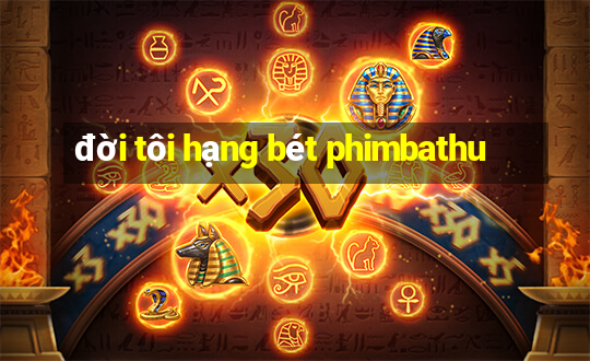 đời tôi hạng bét phimbathu