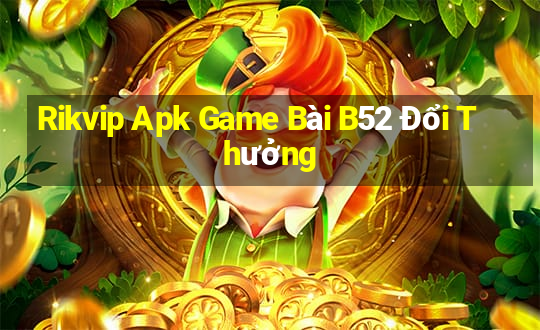 Rikvip Apk Game Bài B52 Đổi Thưởng