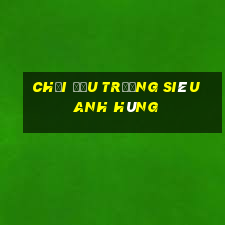 chơi đấu trường siêu anh hùng