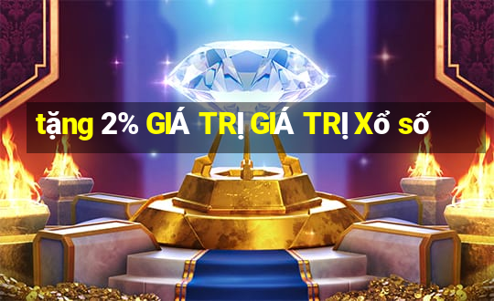 tặng 2% GIÁ TRỊ GIÁ TRỊ Xổ số