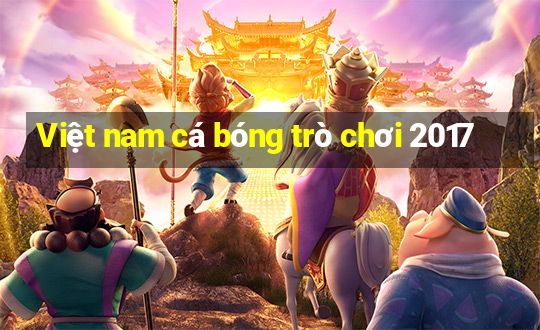 Việt nam cá bóng trò chơi 2017