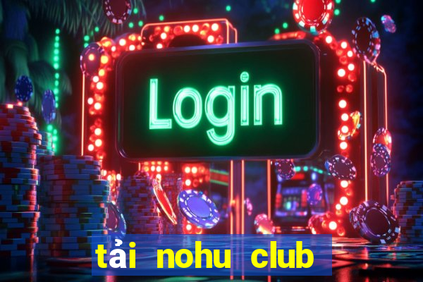 tải nohu club về điện thoại