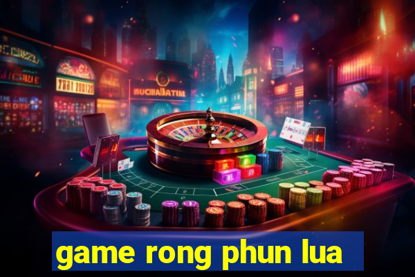 game rong phun lua