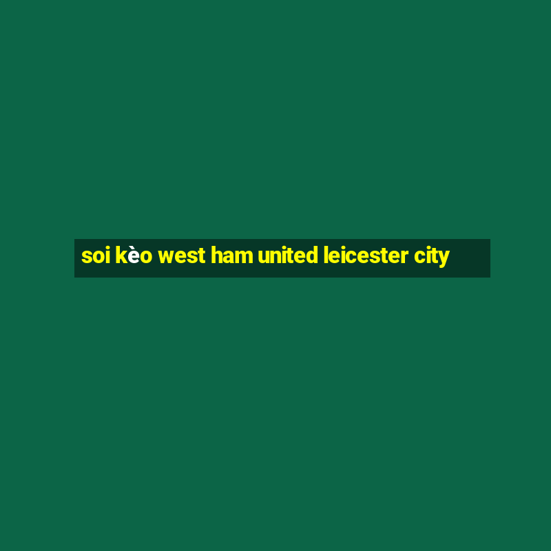 soi kèo west ham united leicester city