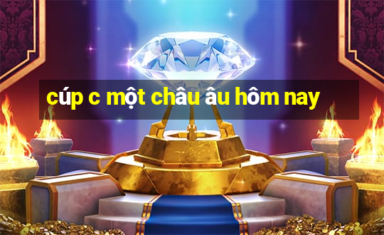 cúp c một châu âu hôm nay