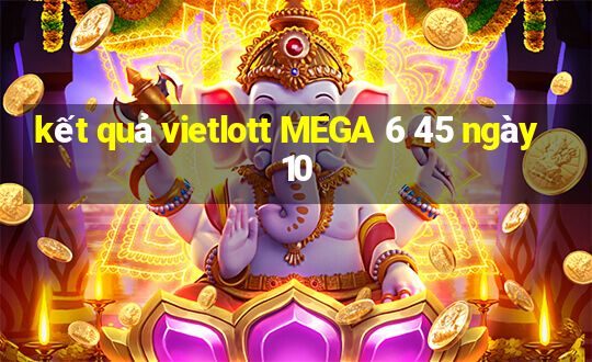 kết quả vietlott MEGA 6 45 ngày 10