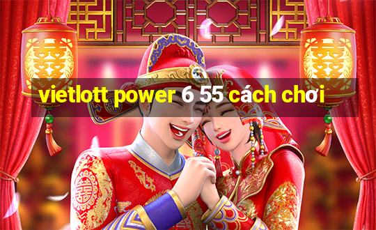 vietlott power 6 55 cách chơi