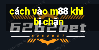 cách vào m88 khi bị chặn