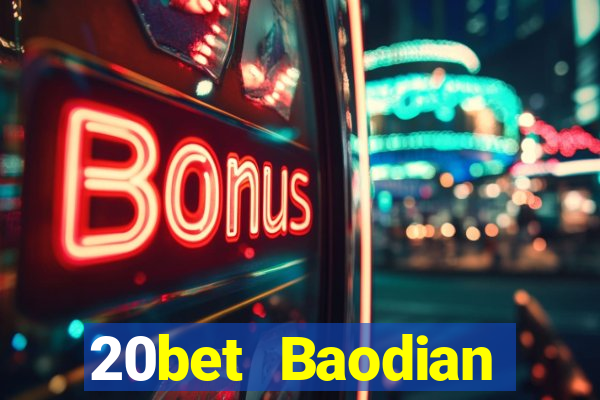 20bet Baodian phiên bản mới nhất