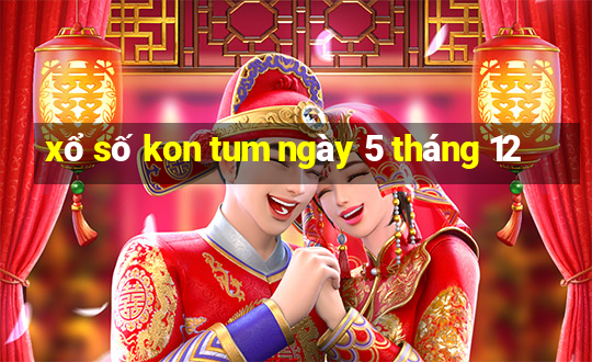 xổ số kon tum ngày 5 tháng 12