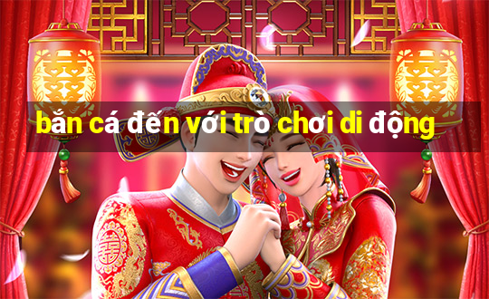 bắn cá đến với trò chơi di động