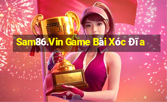 Sam86.Vin Game Bài Xóc Đĩa