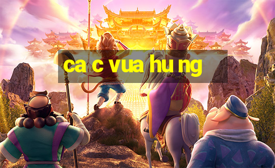 ca c vua hu ng