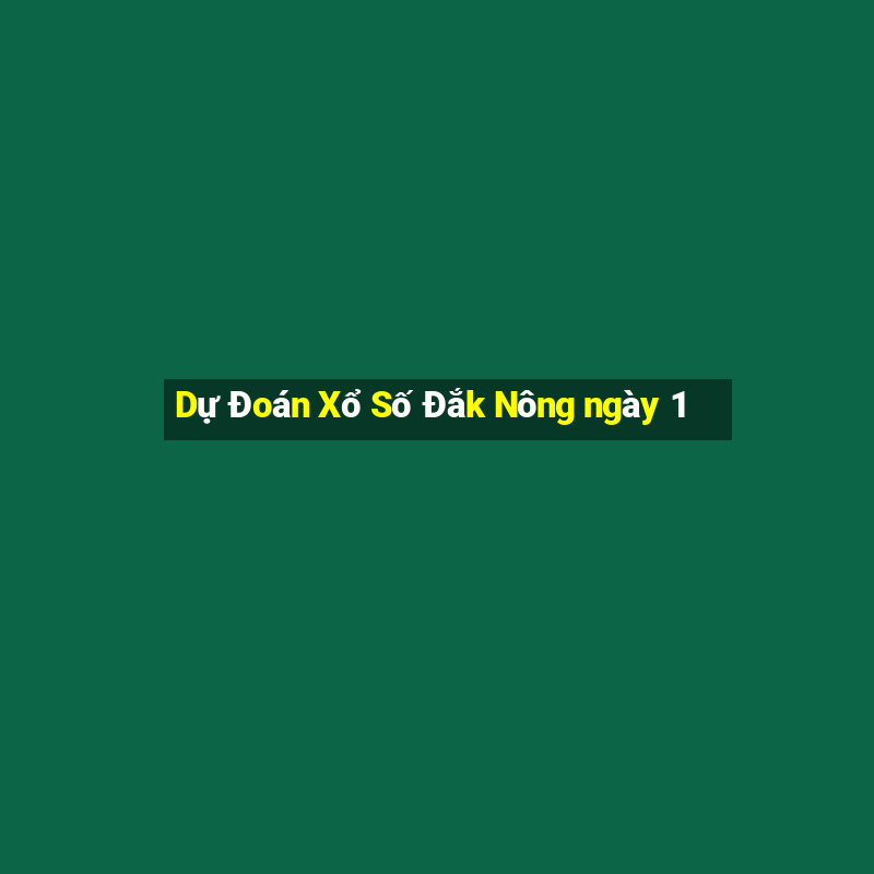 Dự Đoán Xổ Số Đắk Nông ngày 1