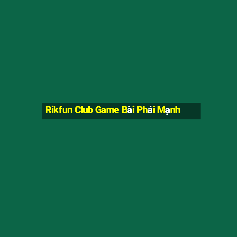 Rikfun Club Game Bài Phái Mạnh