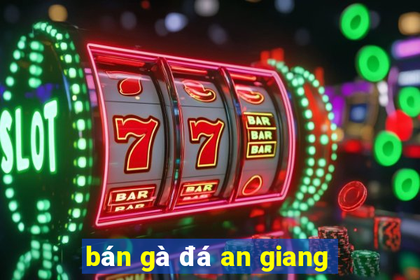 bán gà đá an giang