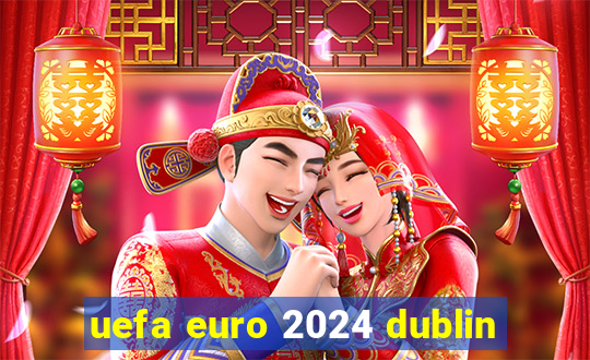 uefa euro 2024 dublin