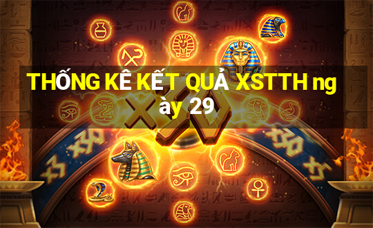 THỐNG KÊ KẾT QUẢ XSTTH ngày 29