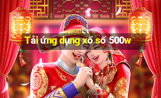 Tải ứng dụng xổ số 500w